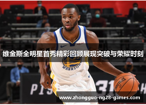 维金斯全明星首秀精彩回顾展现突破与荣耀时刻 维金斯全明星首秀精彩回顾展现突破与荣耀时刻