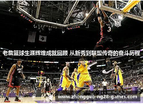 老詹篮球生涯辉煌成就回顾 从新秀到联盟传奇的奋斗历程 老詹篮球生涯辉煌成就回顾 从新秀到联盟传奇的奋斗历程
