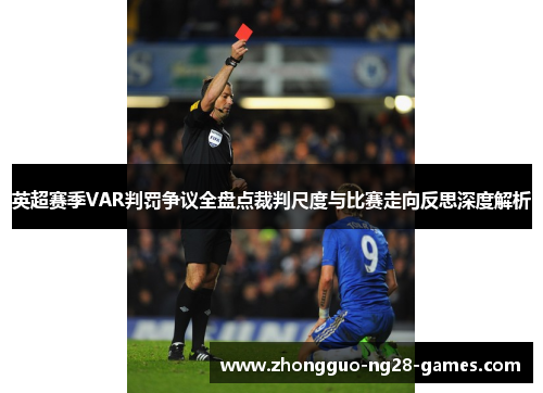 英超赛季VAR判罚争议全盘点裁判尺度与比赛走向反思深度解析