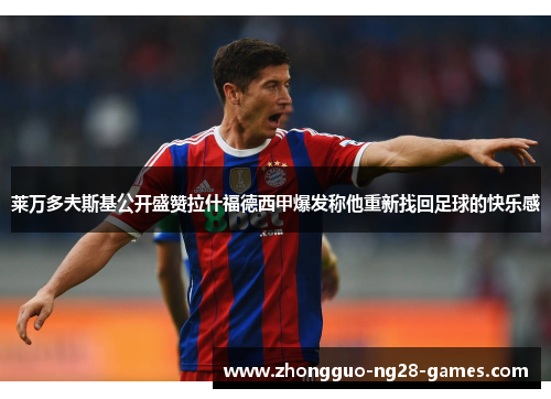 莱万多夫斯基公开盛赞拉什福德西甲爆发称他重新找回足球的快乐感