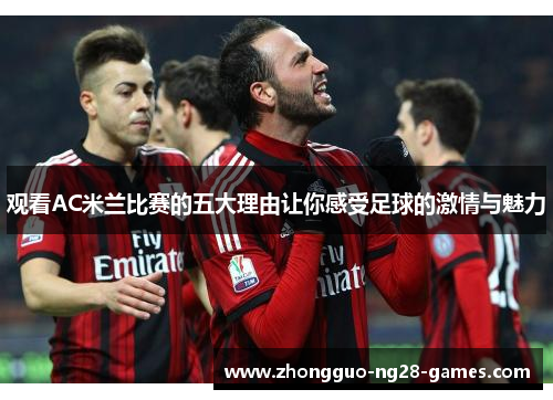 观看AC米兰比赛的五大理由让你感受足球的激情与魅力