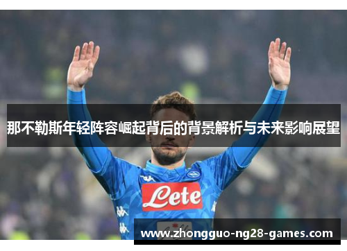 那不勒斯年轻阵容崛起背后的背景解析与未来影响展望