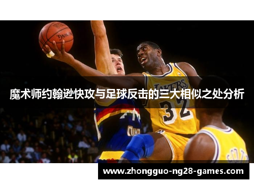 魔术师约翰逊快攻与足球反击的三大相似之处分析