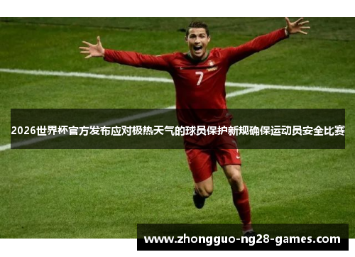 2026世界杯官方发布应对极热天气的球员保护新规确保运动员安全比赛
