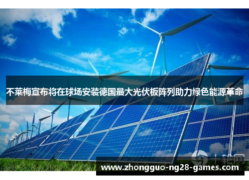 不莱梅宣布将在球场安装德国最大光伏板阵列助力绿色能源革命 不莱梅宣布将在球场安装德国最大光伏板阵列助力绿色能源革命