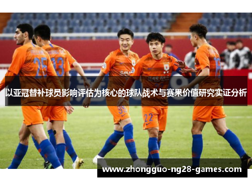 以亚冠替补球员影响评估为核心的球队战术与赛果价值研究实证分析
