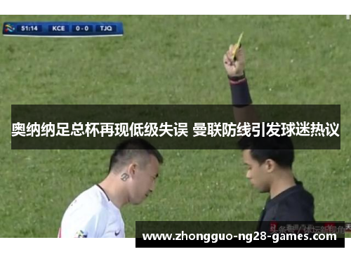奥纳纳足总杯再现低级失误 曼联防线引发球迷热议