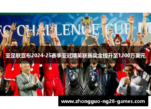 亚足联宣布2024-25赛季亚冠精英联赛奖金提升至1200万美元