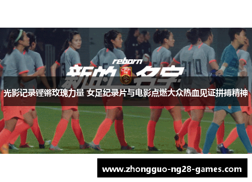 光影记录铿锵玫瑰力量 女足纪录片与电影点燃大众热血见证拼搏精神