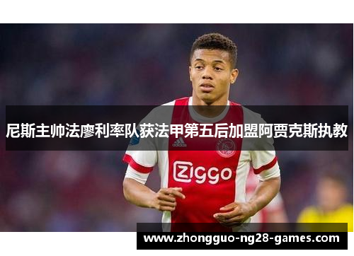 尼斯主帅法廖利率队获法甲第五后加盟阿贾克斯执教