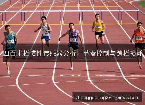 四百米栏惯性传感器分析:节奏控制与跨栏损耗 四百米栏惯性传感器分析:节奏控制与跨栏损耗