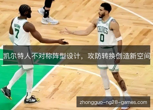 凯尔特人不对称阵型设计,攻防转换创造新空间 凯尔特人不对称阵型设计,攻防转换创造新空间